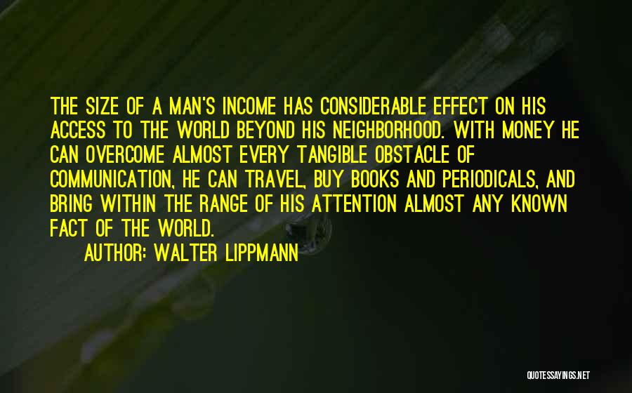 Walter Lippmann Quotes: The Size Of A Man's Income Has Considerable Effect On His Access To The World Beyond His Neighborhood. With Money