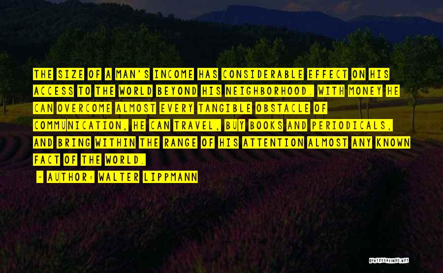 Walter Lippmann Quotes: The Size Of A Man's Income Has Considerable Effect On His Access To The World Beyond His Neighborhood. With Money