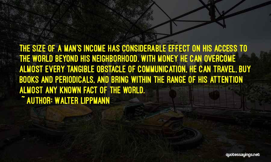 Walter Lippmann Quotes: The Size Of A Man's Income Has Considerable Effect On His Access To The World Beyond His Neighborhood. With Money