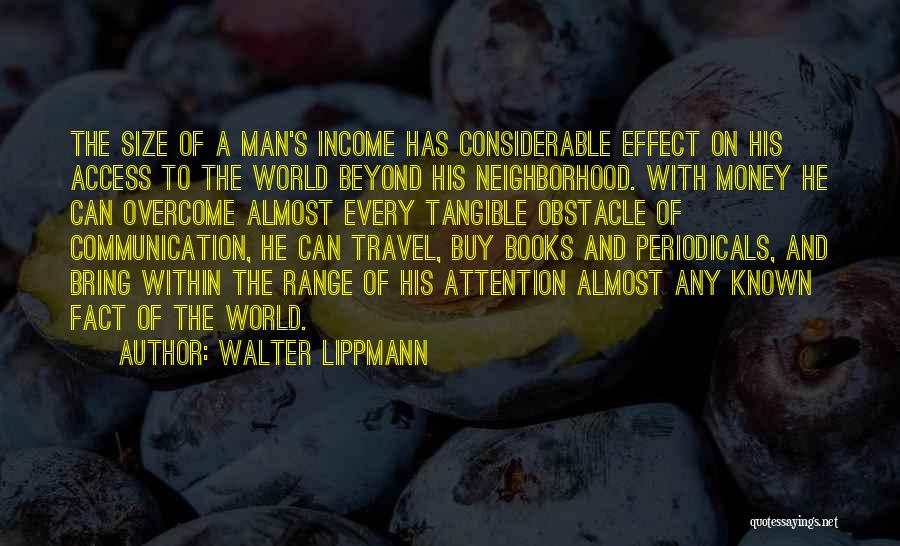 Walter Lippmann Quotes: The Size Of A Man's Income Has Considerable Effect On His Access To The World Beyond His Neighborhood. With Money