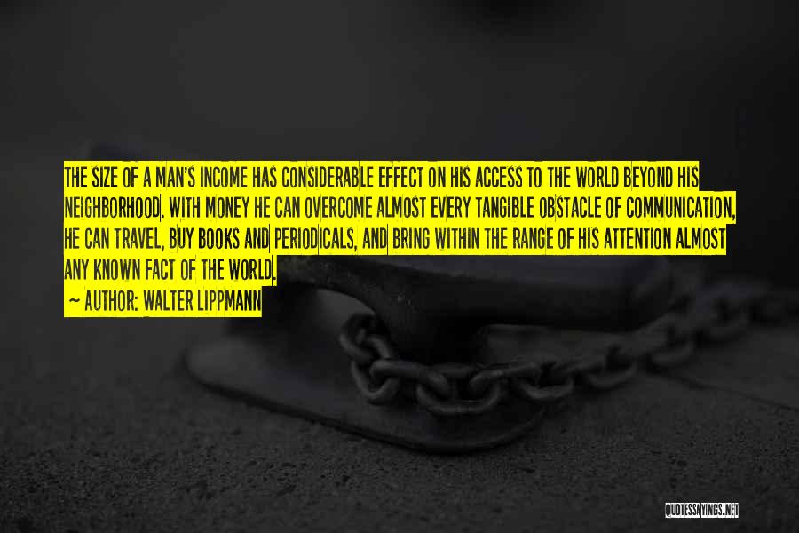 Walter Lippmann Quotes: The Size Of A Man's Income Has Considerable Effect On His Access To The World Beyond His Neighborhood. With Money