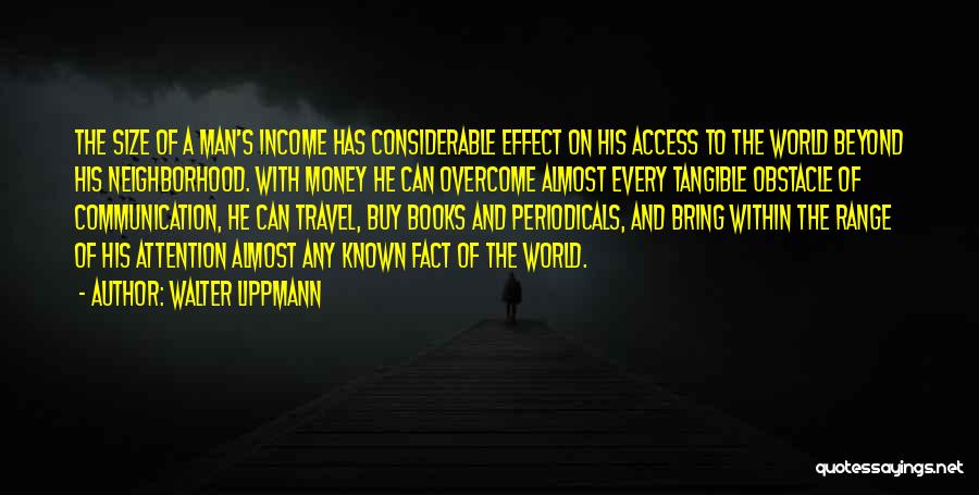 Walter Lippmann Quotes: The Size Of A Man's Income Has Considerable Effect On His Access To The World Beyond His Neighborhood. With Money