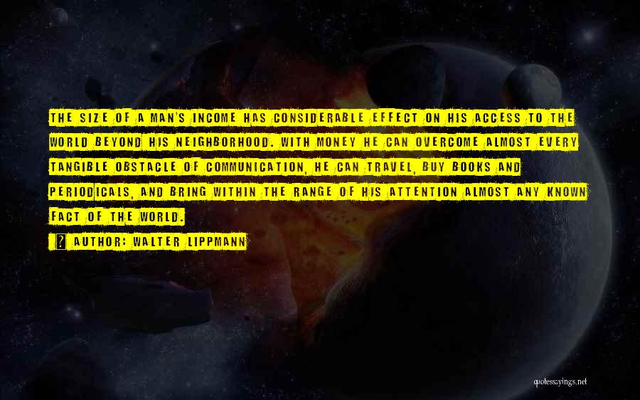 Walter Lippmann Quotes: The Size Of A Man's Income Has Considerable Effect On His Access To The World Beyond His Neighborhood. With Money