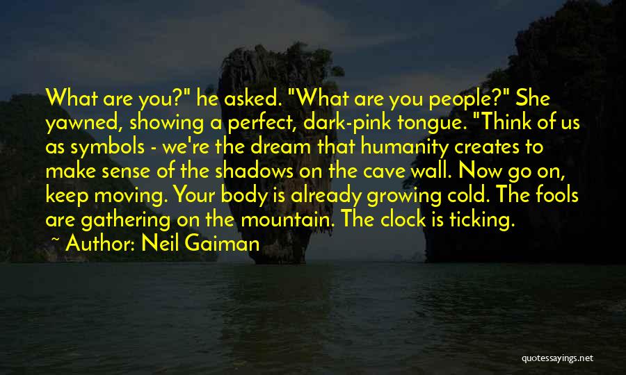 Neil Gaiman Quotes: What Are You? He Asked. What Are You People? She Yawned, Showing A Perfect, Dark-pink Tongue. Think Of Us As