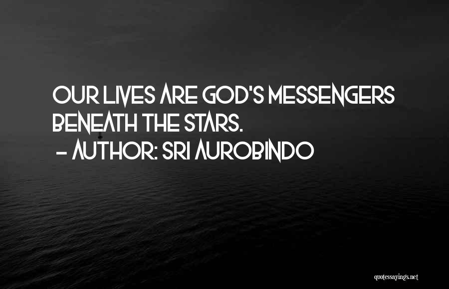 Sri Aurobindo Quotes: Our Lives Are God's Messengers Beneath The Stars.