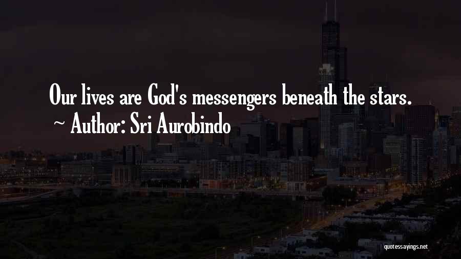 Sri Aurobindo Quotes: Our Lives Are God's Messengers Beneath The Stars.