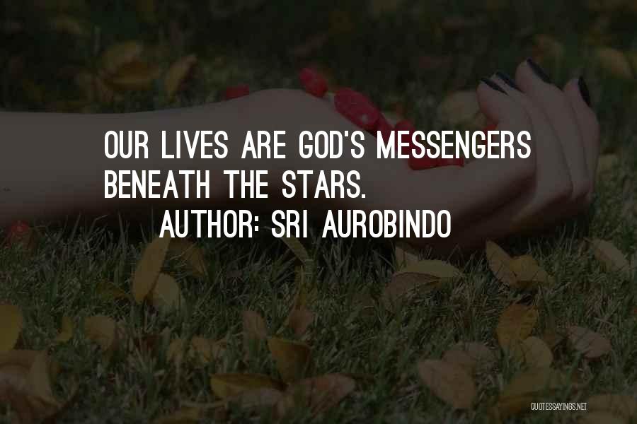 Sri Aurobindo Quotes: Our Lives Are God's Messengers Beneath The Stars.