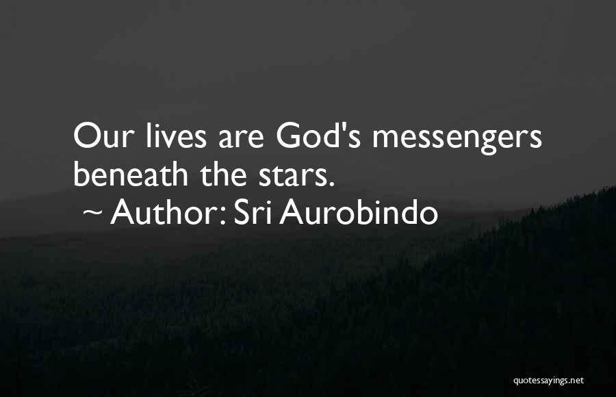 Sri Aurobindo Quotes: Our Lives Are God's Messengers Beneath The Stars.