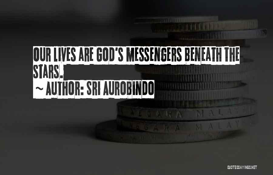 Sri Aurobindo Quotes: Our Lives Are God's Messengers Beneath The Stars.