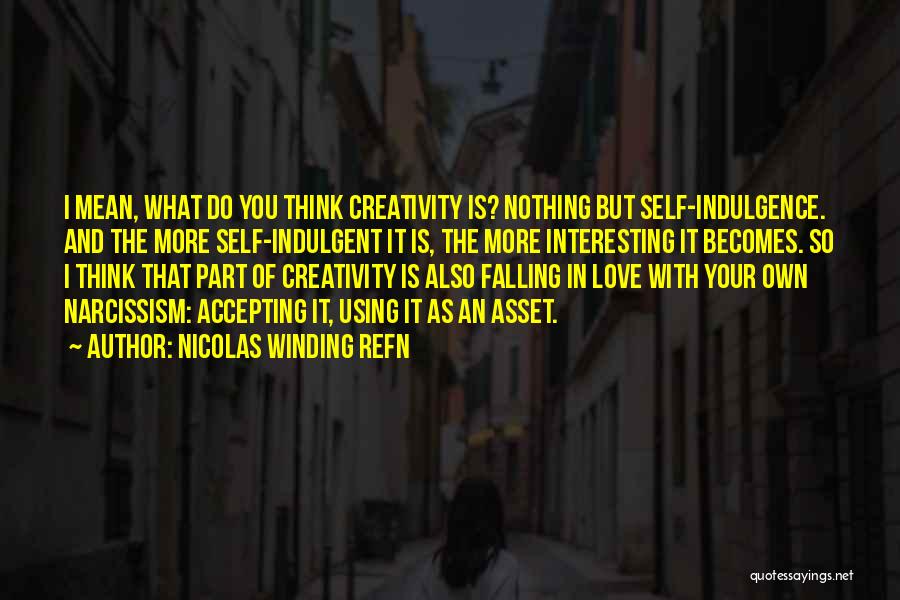 Nicolas Winding Refn Quotes: I Mean, What Do You Think Creativity Is? Nothing But Self-indulgence. And The More Self-indulgent It Is, The More Interesting