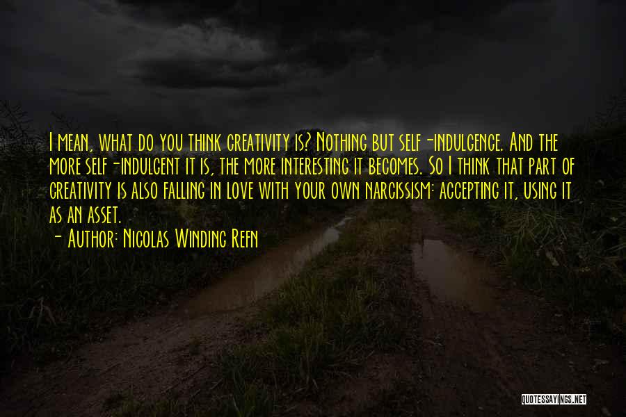 Nicolas Winding Refn Quotes: I Mean, What Do You Think Creativity Is? Nothing But Self-indulgence. And The More Self-indulgent It Is, The More Interesting