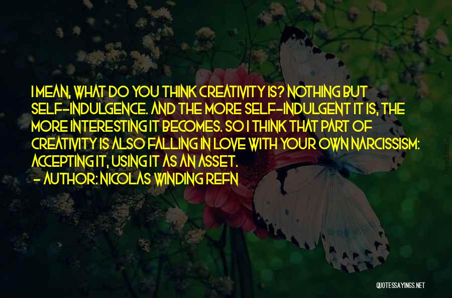 Nicolas Winding Refn Quotes: I Mean, What Do You Think Creativity Is? Nothing But Self-indulgence. And The More Self-indulgent It Is, The More Interesting