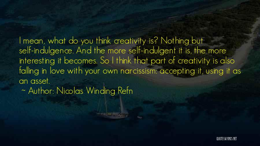 Nicolas Winding Refn Quotes: I Mean, What Do You Think Creativity Is? Nothing But Self-indulgence. And The More Self-indulgent It Is, The More Interesting