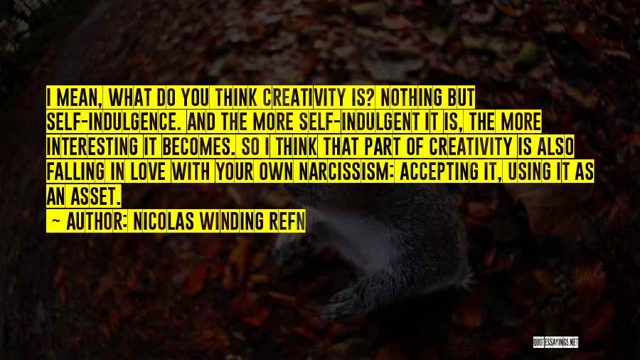 Nicolas Winding Refn Quotes: I Mean, What Do You Think Creativity Is? Nothing But Self-indulgence. And The More Self-indulgent It Is, The More Interesting