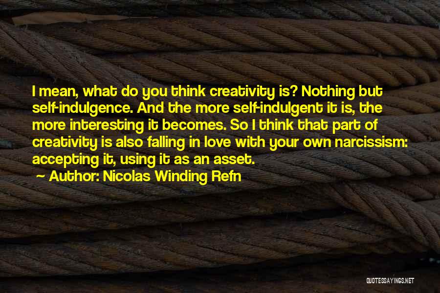 Nicolas Winding Refn Quotes: I Mean, What Do You Think Creativity Is? Nothing But Self-indulgence. And The More Self-indulgent It Is, The More Interesting