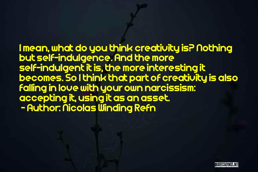 Nicolas Winding Refn Quotes: I Mean, What Do You Think Creativity Is? Nothing But Self-indulgence. And The More Self-indulgent It Is, The More Interesting