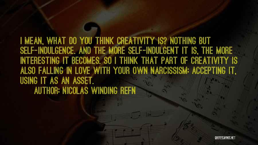 Nicolas Winding Refn Quotes: I Mean, What Do You Think Creativity Is? Nothing But Self-indulgence. And The More Self-indulgent It Is, The More Interesting