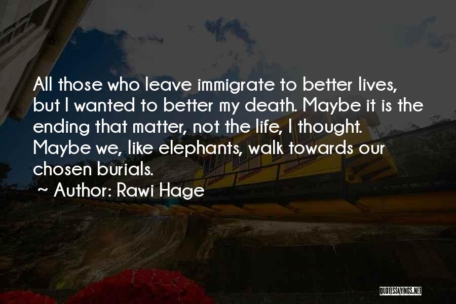 Rawi Hage Quotes: All Those Who Leave Immigrate To Better Lives, But I Wanted To Better My Death. Maybe It Is The Ending