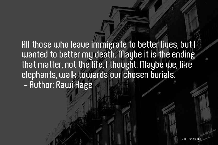 Rawi Hage Quotes: All Those Who Leave Immigrate To Better Lives, But I Wanted To Better My Death. Maybe It Is The Ending