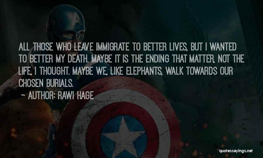 Rawi Hage Quotes: All Those Who Leave Immigrate To Better Lives, But I Wanted To Better My Death. Maybe It Is The Ending