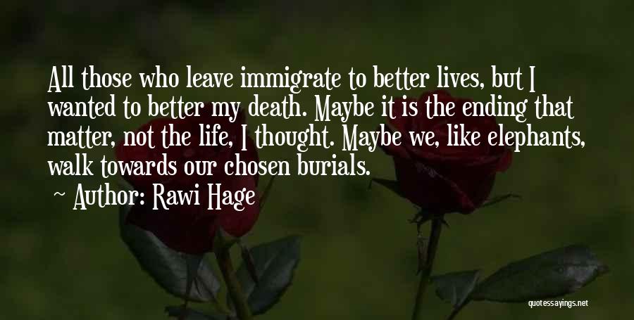 Rawi Hage Quotes: All Those Who Leave Immigrate To Better Lives, But I Wanted To Better My Death. Maybe It Is The Ending