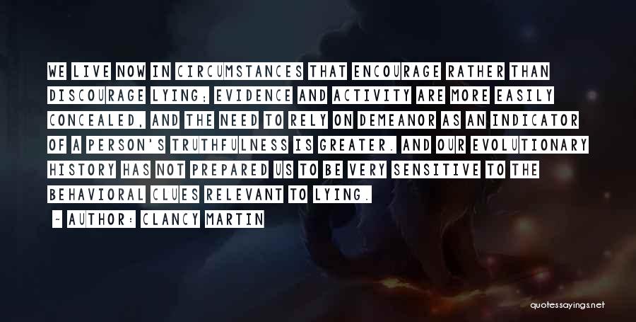 Clancy Martin Quotes: We Live Now In Circumstances That Encourage Rather Than Discourage Lying; Evidence And Activity Are More Easily Concealed, And The