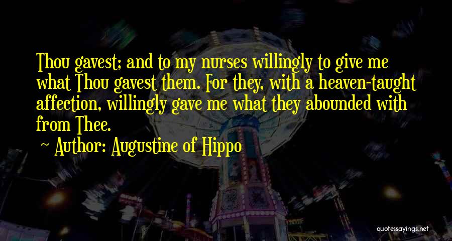 Augustine Of Hippo Quotes: Thou Gavest; And To My Nurses Willingly To Give Me What Thou Gavest Them. For They, With A Heaven-taught Affection,