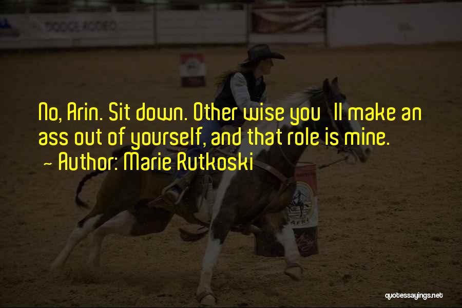 Marie Rutkoski Quotes: No, Arin. Sit Down. Other Wise You'll Make An Ass Out Of Yourself, And That Role Is Mine.