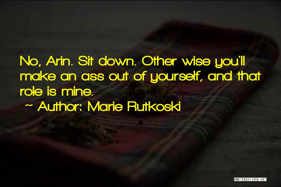 Marie Rutkoski Quotes: No, Arin. Sit Down. Other Wise You'll Make An Ass Out Of Yourself, And That Role Is Mine.