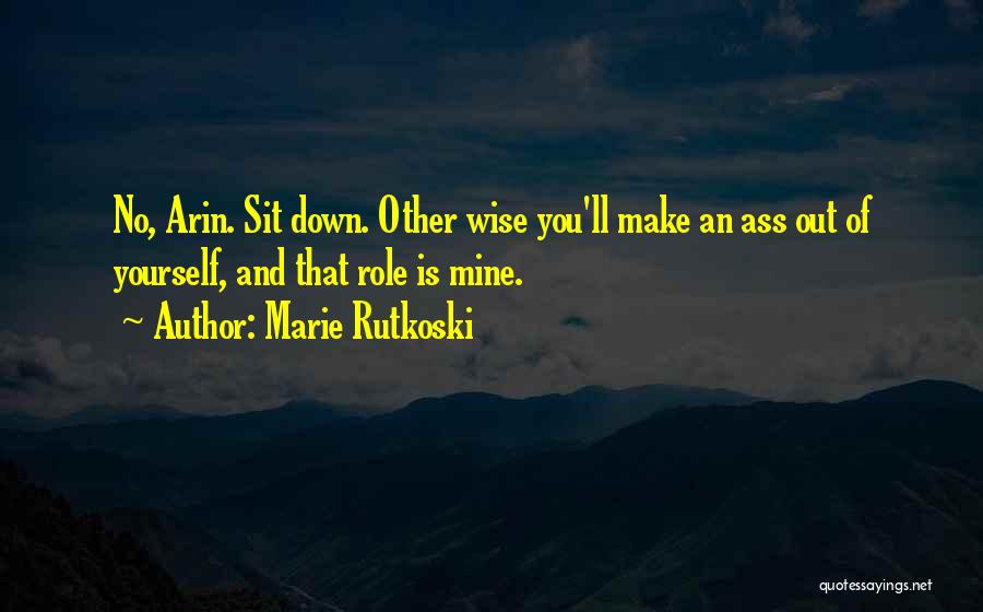 Marie Rutkoski Quotes: No, Arin. Sit Down. Other Wise You'll Make An Ass Out Of Yourself, And That Role Is Mine.