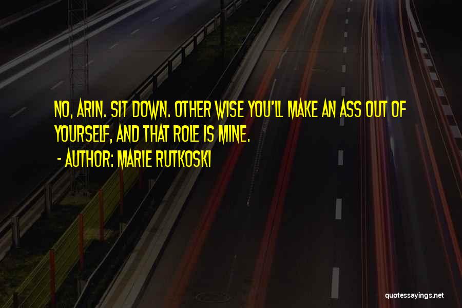 Marie Rutkoski Quotes: No, Arin. Sit Down. Other Wise You'll Make An Ass Out Of Yourself, And That Role Is Mine.