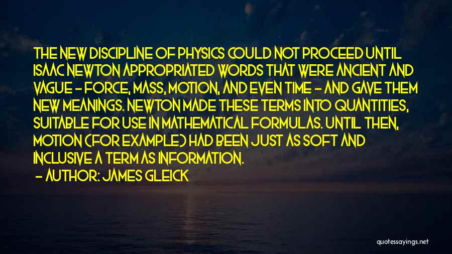 James Gleick Quotes: The New Discipline Of Physics Could Not Proceed Until Isaac Newton Appropriated Words That Were Ancient And Vague - Force,