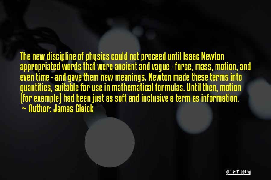 James Gleick Quotes: The New Discipline Of Physics Could Not Proceed Until Isaac Newton Appropriated Words That Were Ancient And Vague - Force,