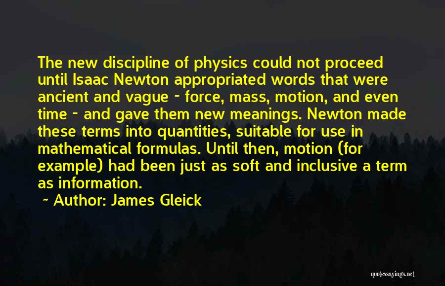 James Gleick Quotes: The New Discipline Of Physics Could Not Proceed Until Isaac Newton Appropriated Words That Were Ancient And Vague - Force,