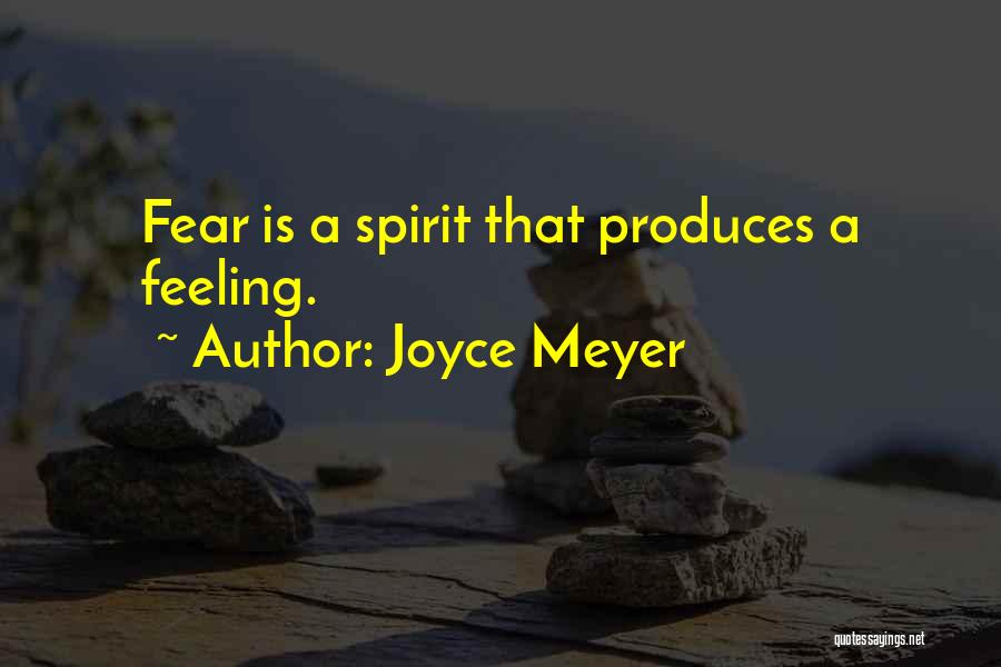 Joyce Meyer Quotes: Fear Is A Spirit That Produces A Feeling.