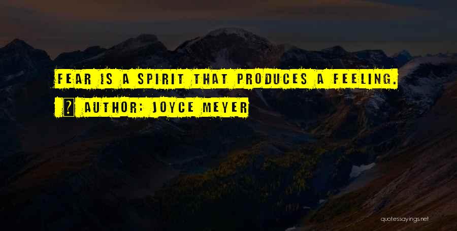 Joyce Meyer Quotes: Fear Is A Spirit That Produces A Feeling.