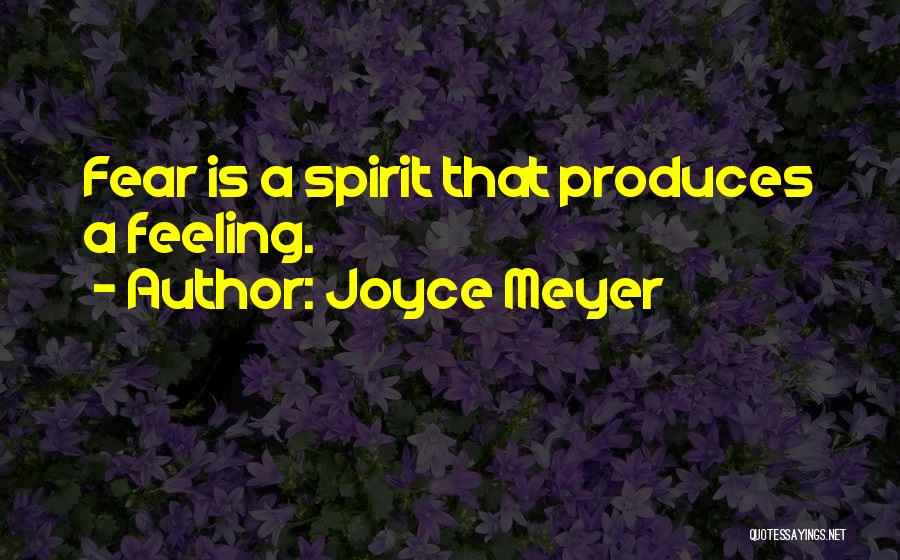 Joyce Meyer Quotes: Fear Is A Spirit That Produces A Feeling.