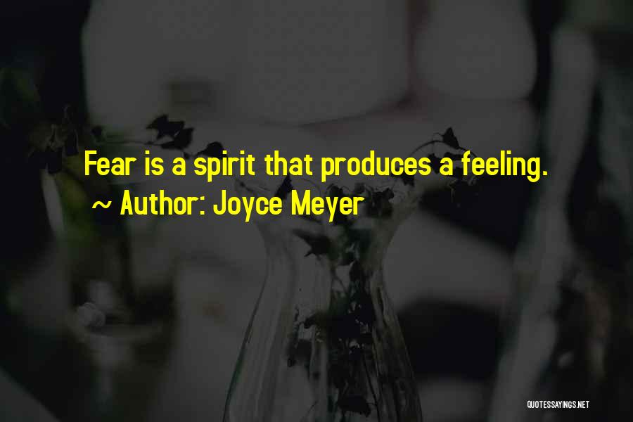 Joyce Meyer Quotes: Fear Is A Spirit That Produces A Feeling.