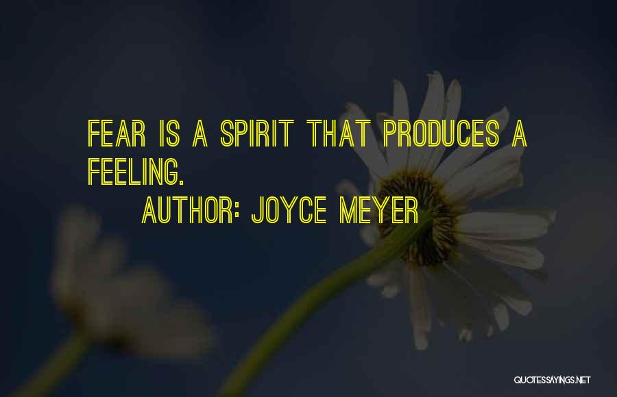 Joyce Meyer Quotes: Fear Is A Spirit That Produces A Feeling.