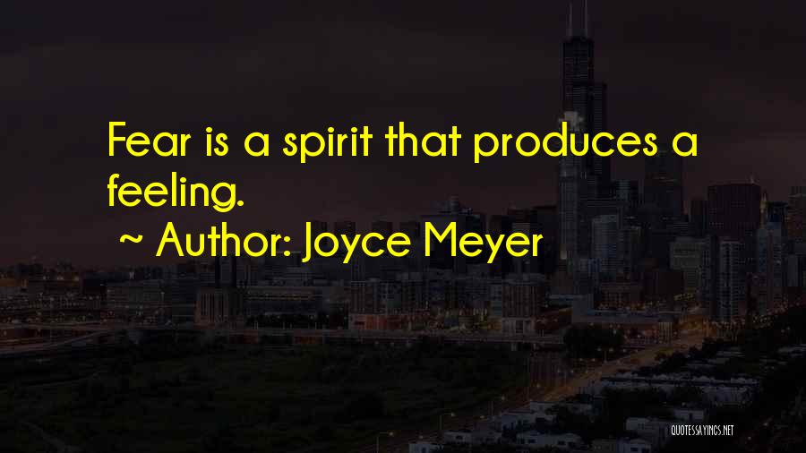 Joyce Meyer Quotes: Fear Is A Spirit That Produces A Feeling.