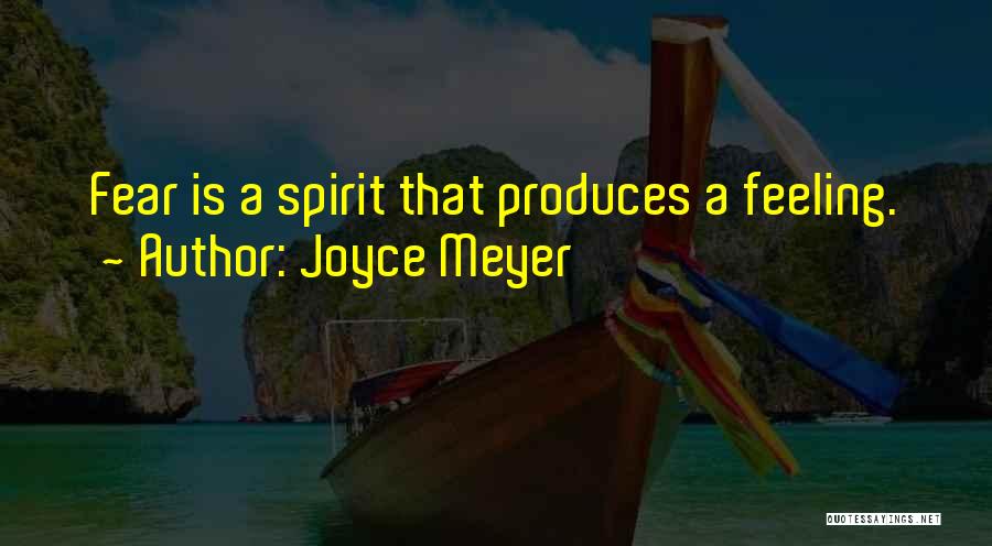 Joyce Meyer Quotes: Fear Is A Spirit That Produces A Feeling.