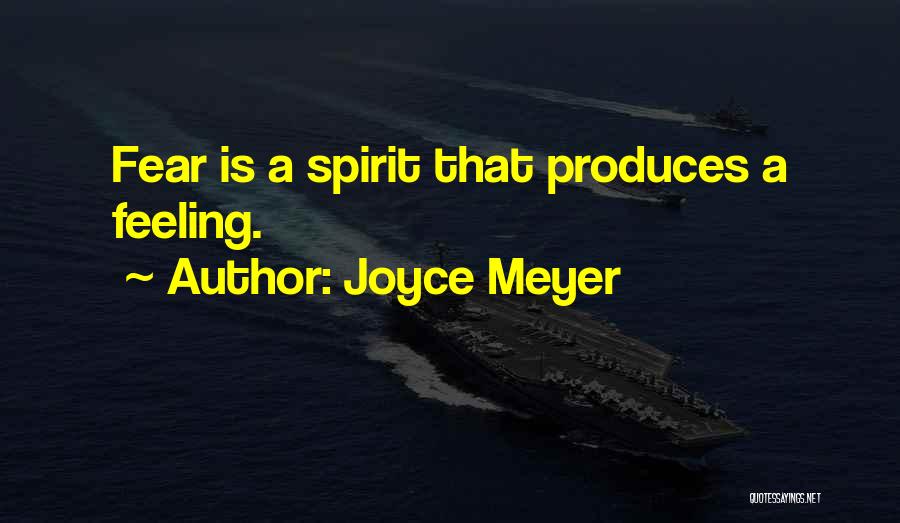 Joyce Meyer Quotes: Fear Is A Spirit That Produces A Feeling.