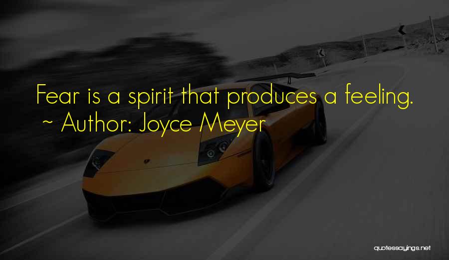 Joyce Meyer Quotes: Fear Is A Spirit That Produces A Feeling.