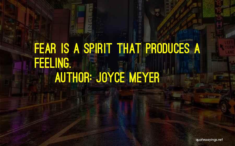 Joyce Meyer Quotes: Fear Is A Spirit That Produces A Feeling.