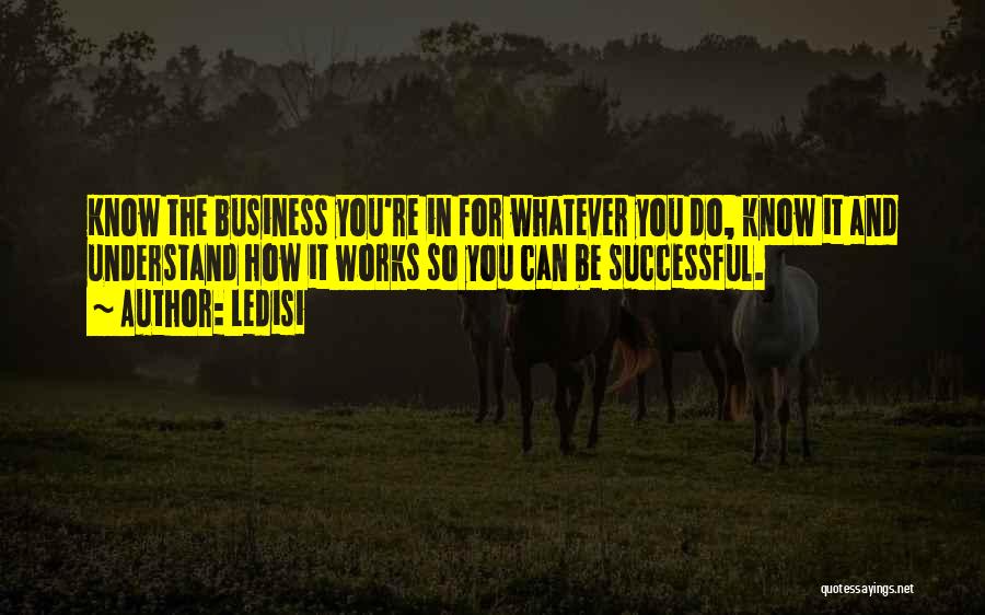 Ledisi Quotes: Know The Business You're In For Whatever You Do, Know It And Understand How It Works So You Can Be