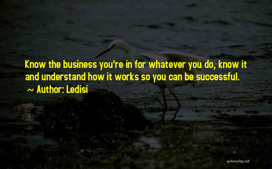 Ledisi Quotes: Know The Business You're In For Whatever You Do, Know It And Understand How It Works So You Can Be