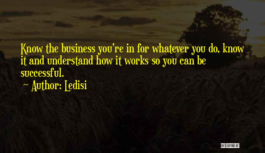 Ledisi Quotes: Know The Business You're In For Whatever You Do, Know It And Understand How It Works So You Can Be