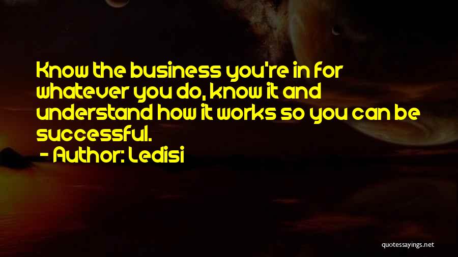 Ledisi Quotes: Know The Business You're In For Whatever You Do, Know It And Understand How It Works So You Can Be