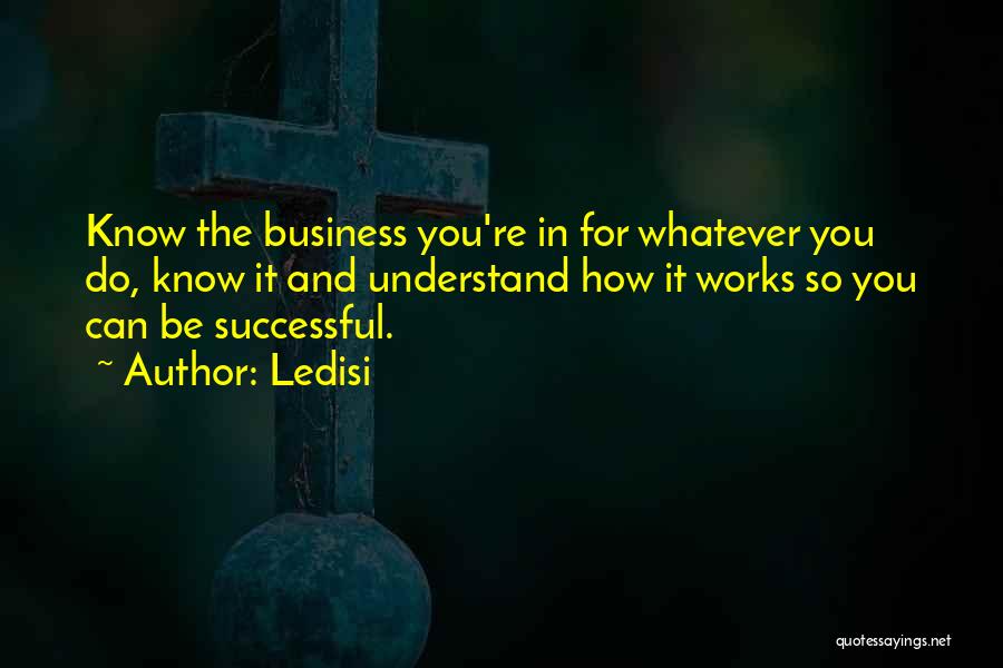 Ledisi Quotes: Know The Business You're In For Whatever You Do, Know It And Understand How It Works So You Can Be