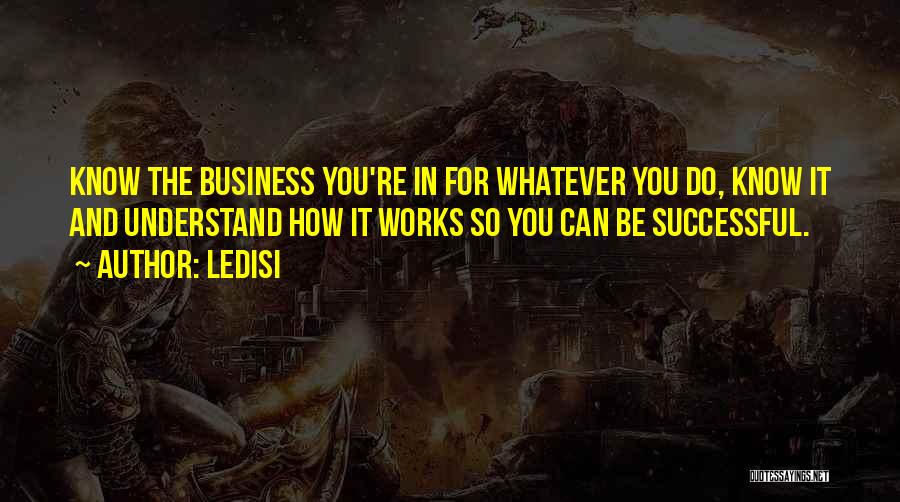 Ledisi Quotes: Know The Business You're In For Whatever You Do, Know It And Understand How It Works So You Can Be